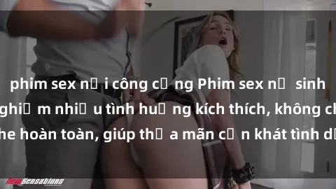 phim sex nơi công cộng Phim sex nữ sinh mới nhất: Trải nghiệm nhiều tình huống kích thích, không che hoàn toàn, giúp thỏa mãn cơn khát tình dục của các bạn trẻ
