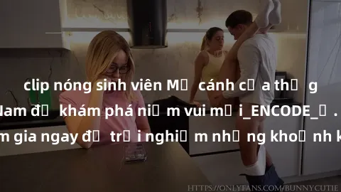 clip nóng sinh viên Mở cánh cửa thế giới sex MILF Việt Nam để khám phá niềm vui mới_ENCODE_. Hãy tham gia ngay để trải nghiệm những khoảnh khắc đầy kích thích và đam mê.
