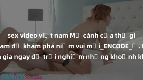 sex video việt nam Mở cánh cửa thế giới sex MILF Việt Nam để khám phá niềm vui mới_ENCODE_. Hãy tham gia ngay để trải nghiệm những khoảnh khắc đầy kích thích và đam mê.